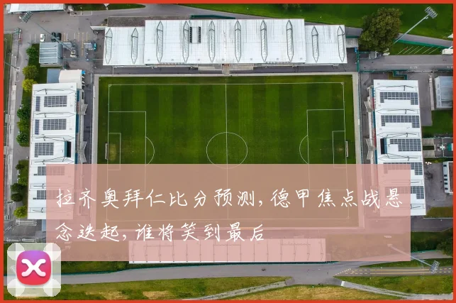 拉齐奥拜仁比分预测,德甲焦点战悬念迭起,谁将笑到最后